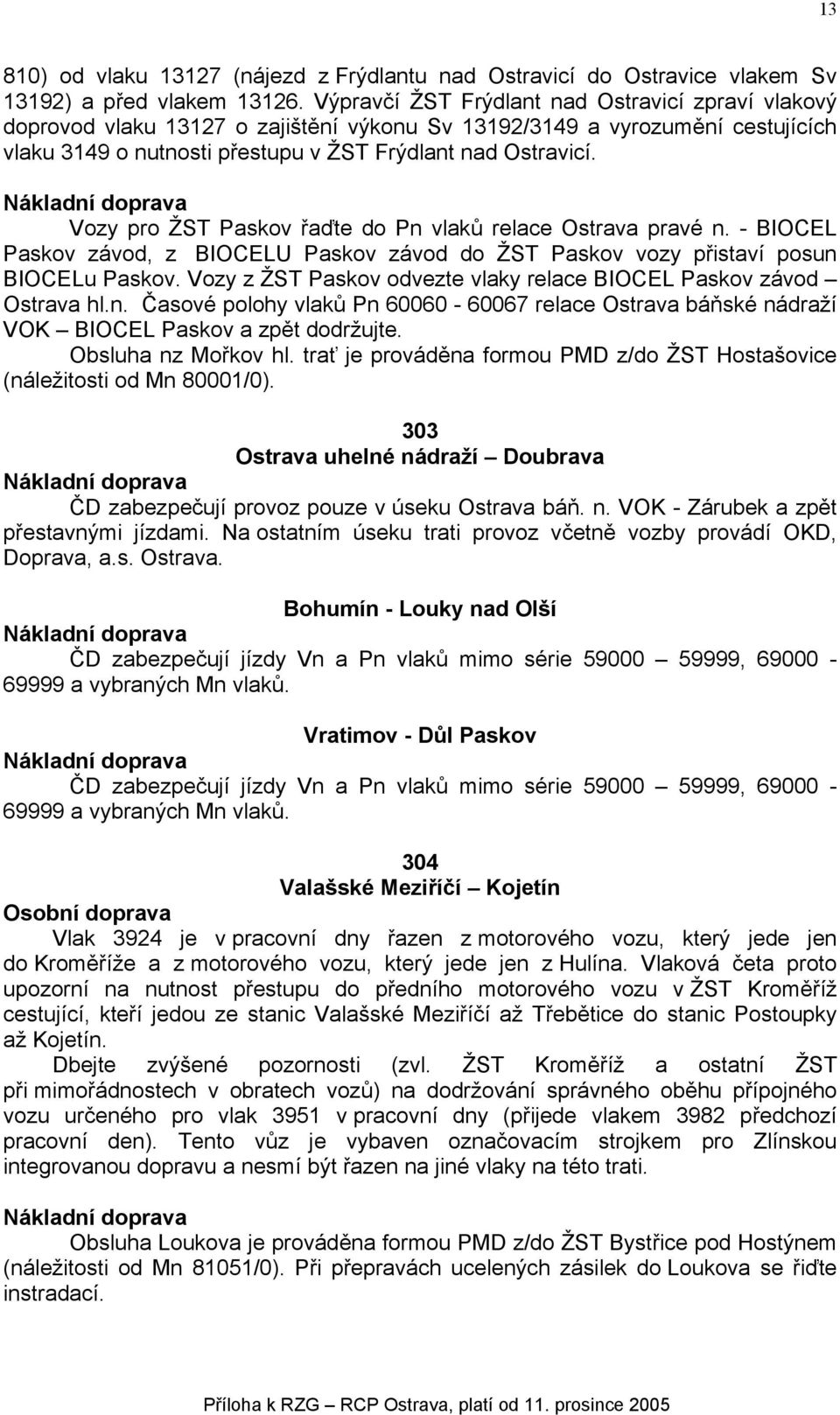 Vozy pro ŽST Paskov řaďte do Pn vlaků relace Ostrava pravé n. - BIOCEL Paskov závod, z BIOCELU Paskov závod do ŽST Paskov vozy přistaví posun BIOCELu Paskov.