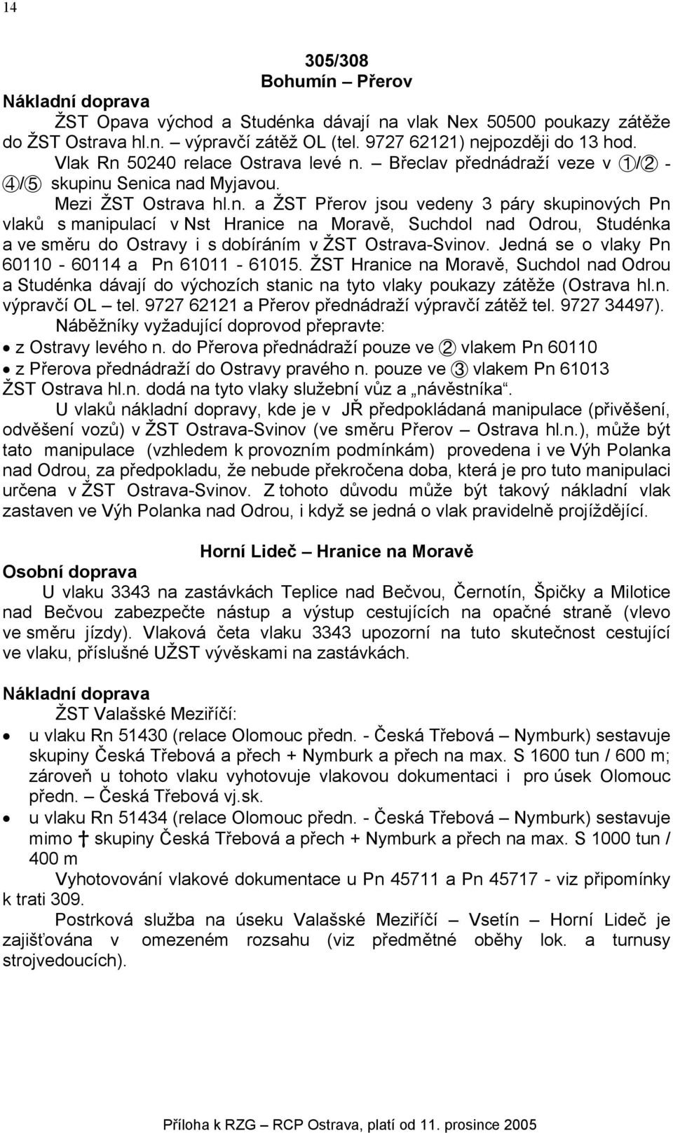 Jedná se o vlaky Pn 60110-60114 a Pn 61011-61015. ŽST Hranice na Moravě, Suchdol nad Odrou a Studénka dávají do výchozích stanic na tyto vlaky poukazy zátěže (Ostrava hl.n. výpravčí OL tel.