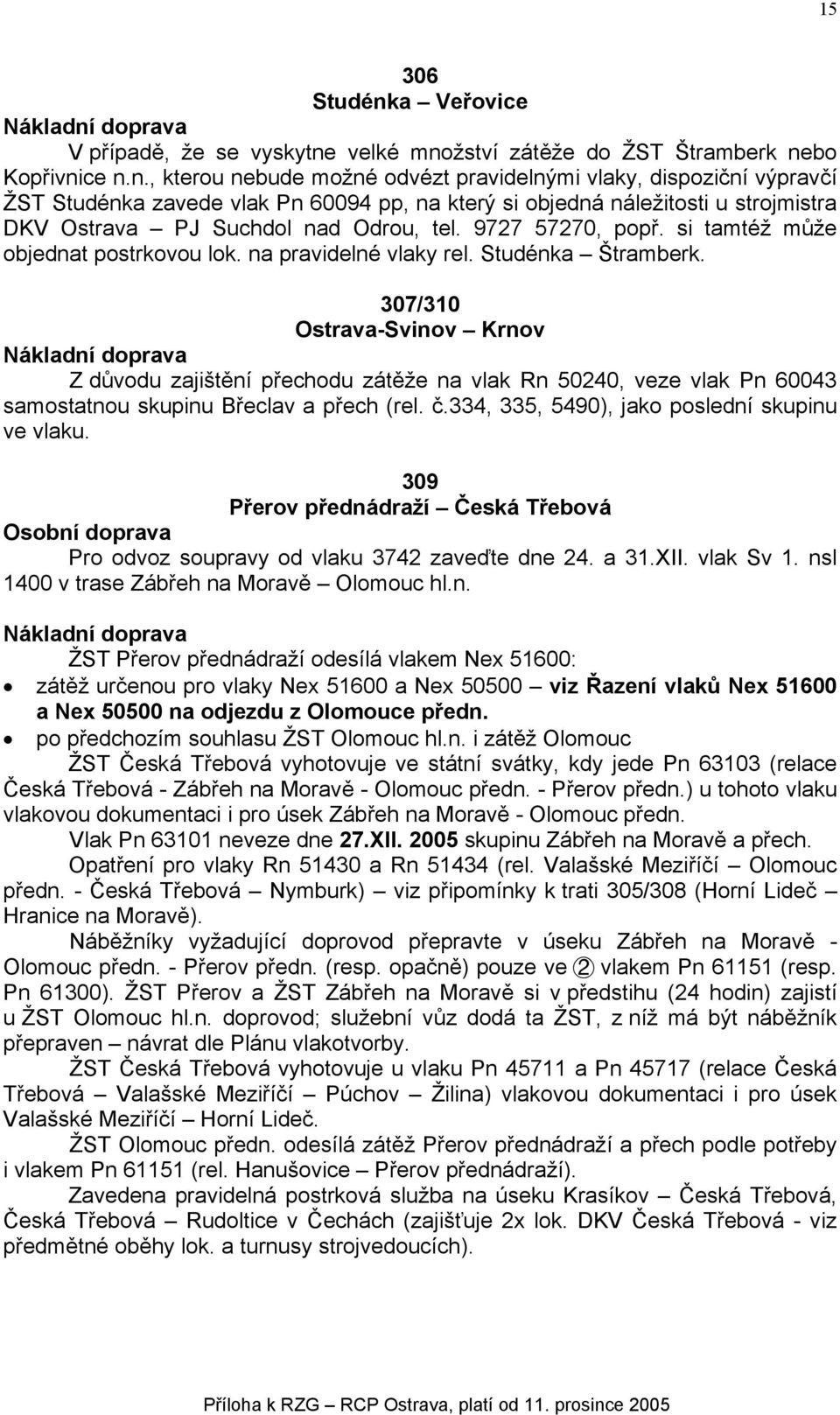 velké množství zátěže do ŽST Štramberk nebo Kopřivnice n.n., kterou nebude možné odvézt pravidelnými vlaky, dispoziční výpravčí ŽST Studénka zavede vlak Pn 60094 pp, na který si objedná náležitosti u strojmistra DKV Ostrava PJ Suchdol nad Odrou, tel.