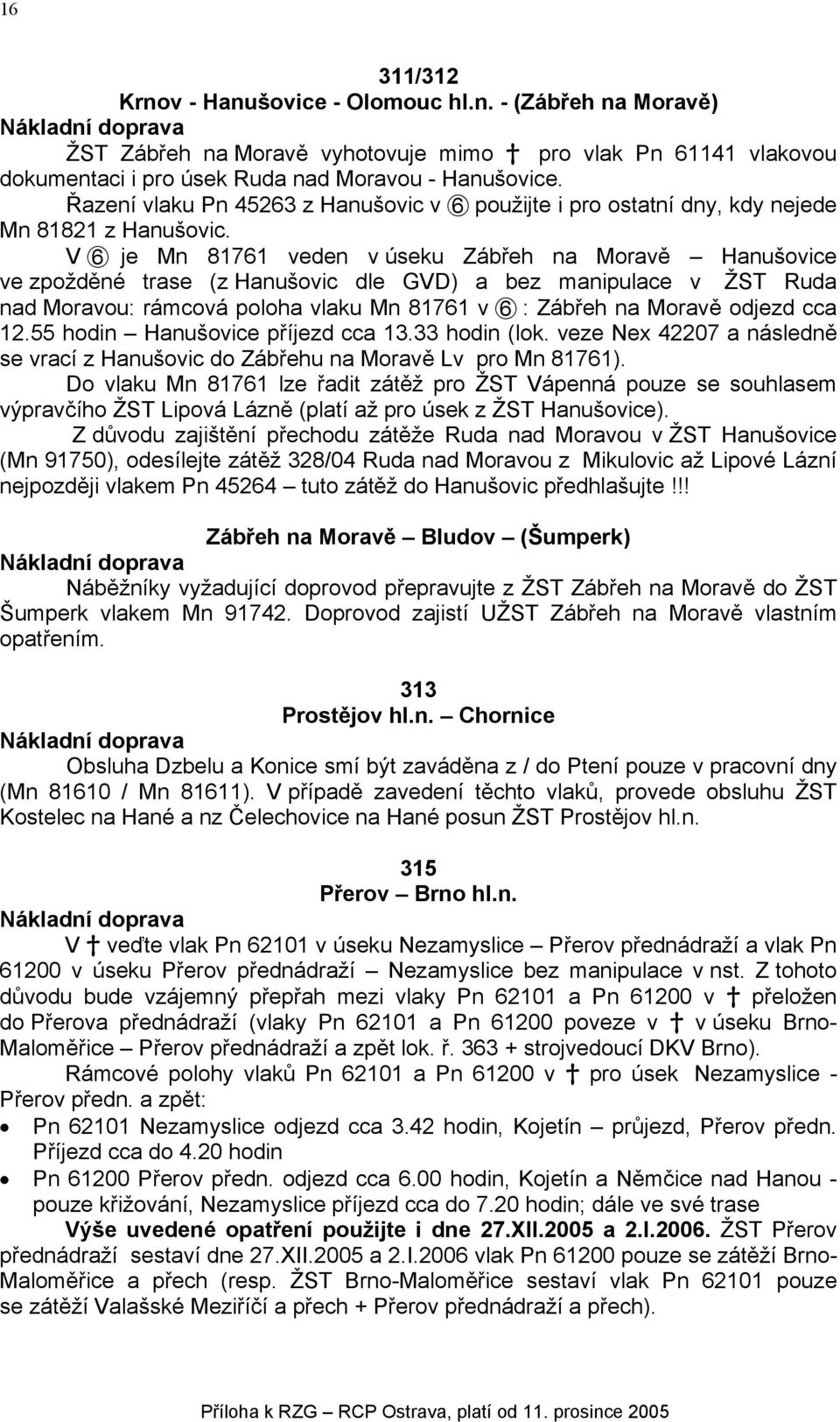 V E je Mn 81761 veden v úseku Zábřeh na Moravě Hanušovice ve zpožděné trase (z Hanušovic dle GVD) a bez manipulace v ŽST Ruda nad Moravou: rámcová poloha vlaku Mn 81761 v E : Zábřeh na Moravě odjezd