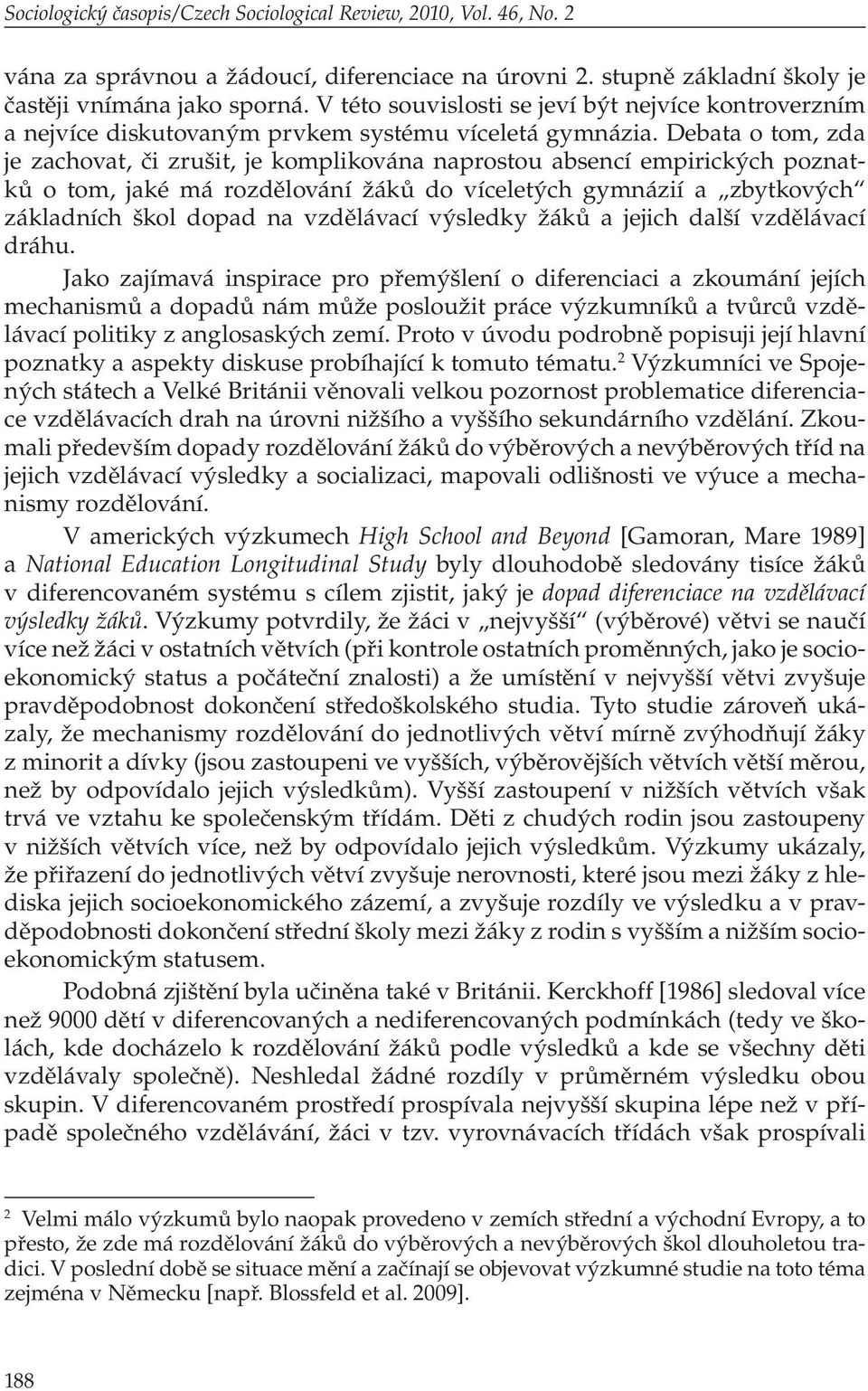 Debata o tom, zda je zachovat, či zrušit, je komplikována naprostou absencí empirických poznatků o tom, jaké má rozdělování žáků do víceletých gymnázií a zbytkových základních škol dopad na