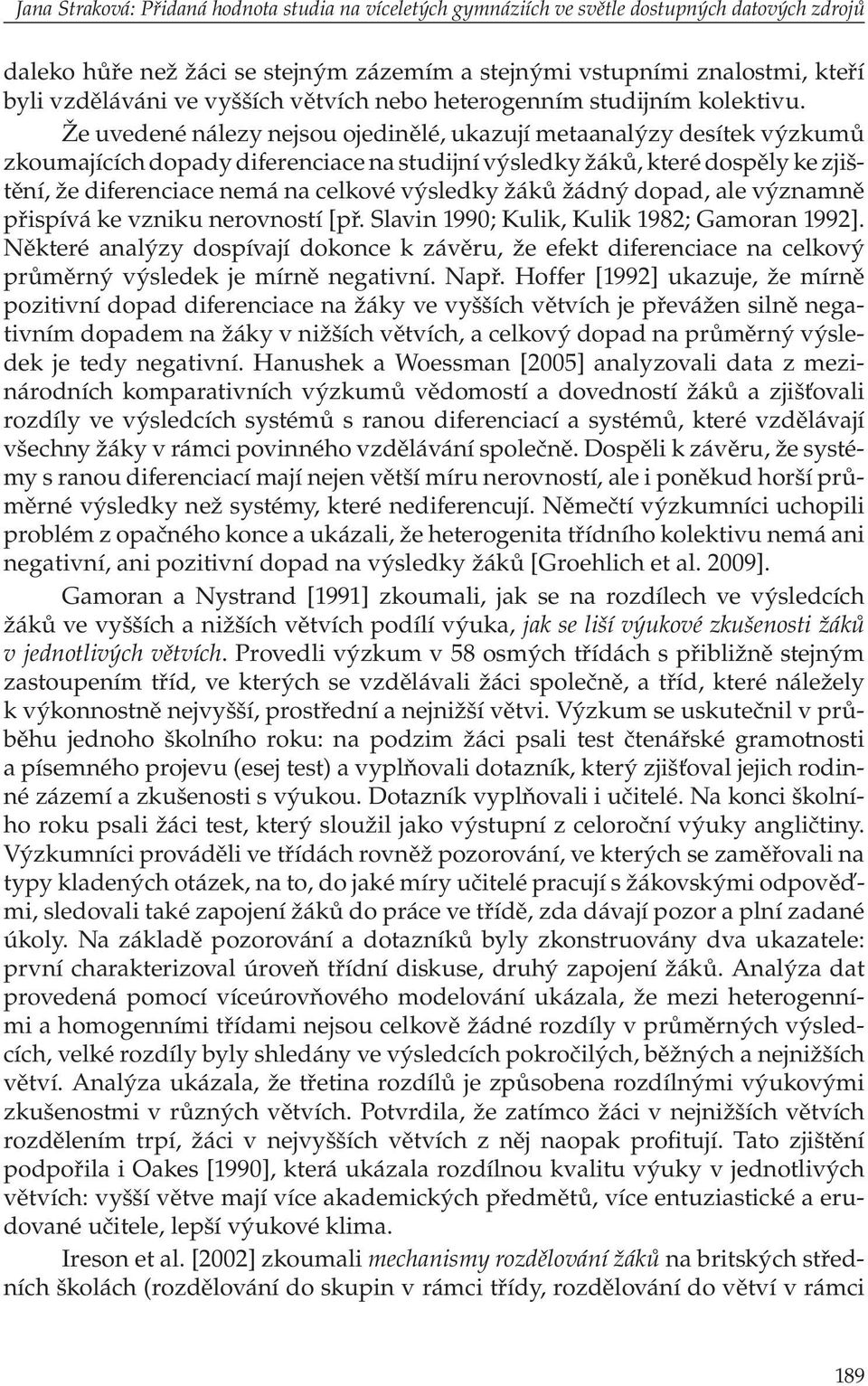 Že uvedené nálezy nejsou ojedinělé, ukazují metaanalýzy desítek výzkumů zkoumajících dopady diferenciace na studijní výsledky žáků, které dospěly ke zjištění, že diferenciace nemá na celkové výsledky