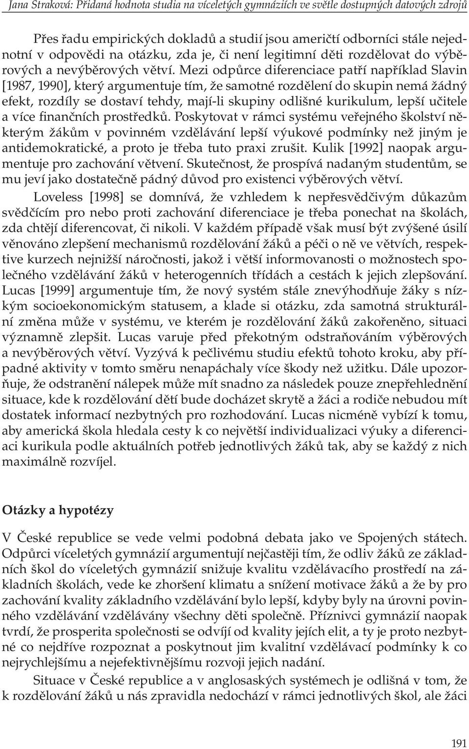 Mezi odpůrce diferenciace patří například Slavin [1987, 1990], který argumentuje tím, že samotné rozdělení do skupin nemá žádný efekt, rozdíly se dostaví tehdy, mají-li skupiny odlišné kurikulum,