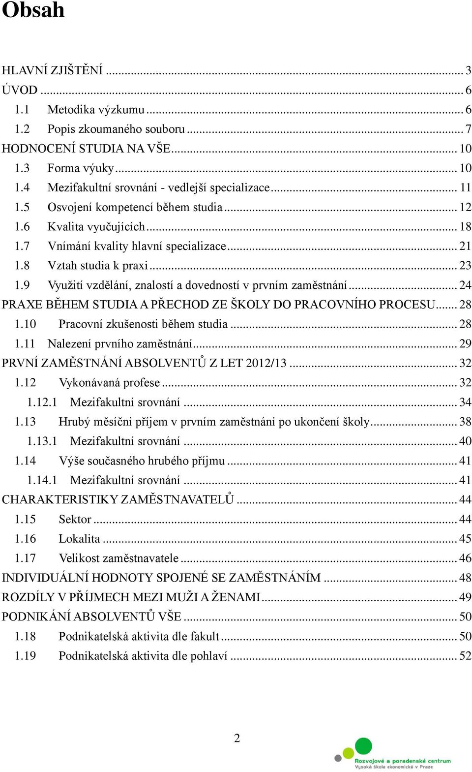 9 Využití vzdělání, znalostí a dovedností v prvním zaměstnání... 24 PRAXE BĚHEM STUDIA A PŘECHOD ZE ŠKOLY DO PRACOVNÍHO PROCESU... 28 1.10 Pracovní zkušenosti během studia... 28 1.11 Nalezení prvního zaměstnání.