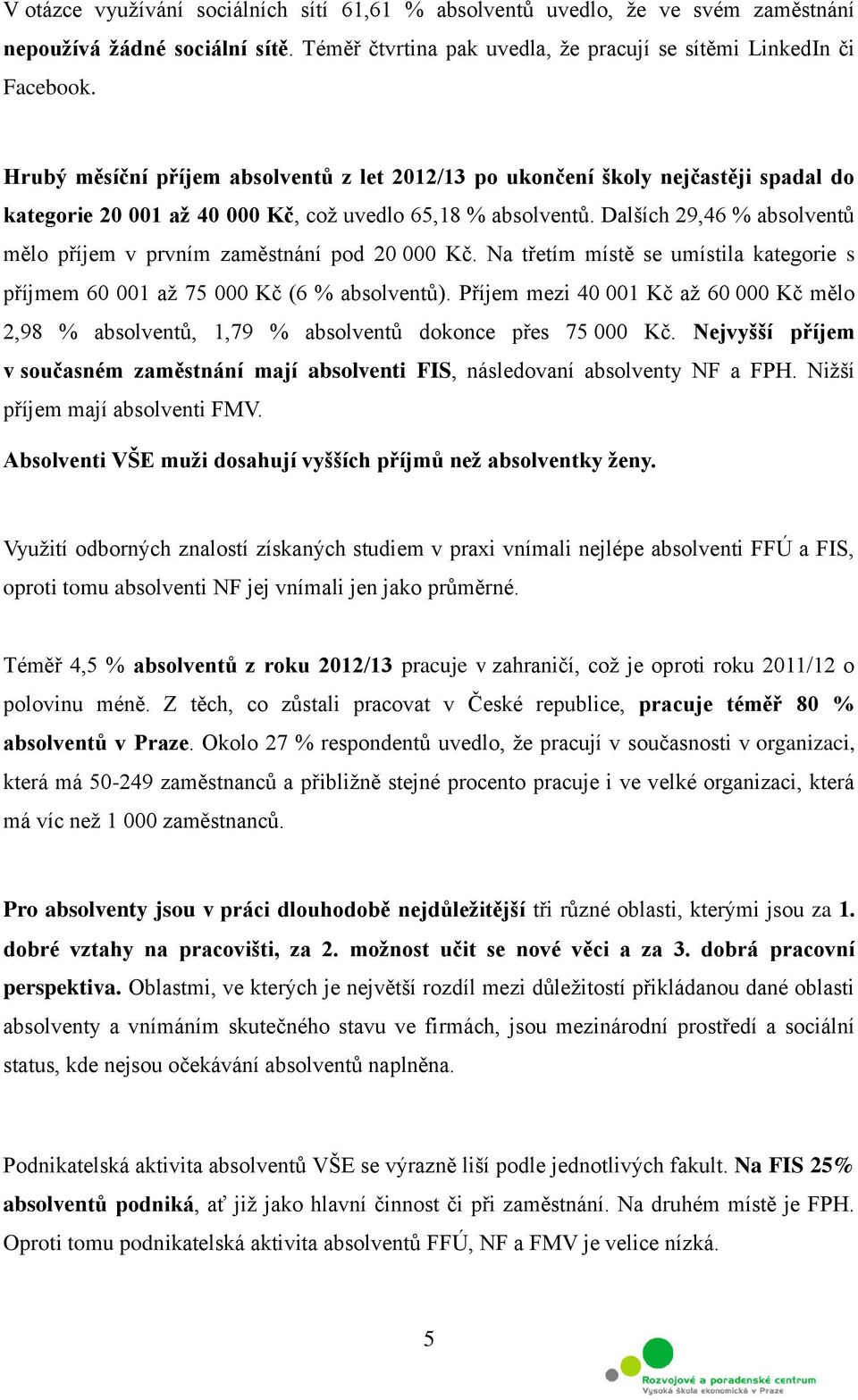 Dalších 29,46 % absolventů mělo příjem v prvním zaměstnání pod 20 000 Kč. Na třetím místě se umístila kategorie s příjmem 60 001 až 75 000 Kč (6 % absolventů).