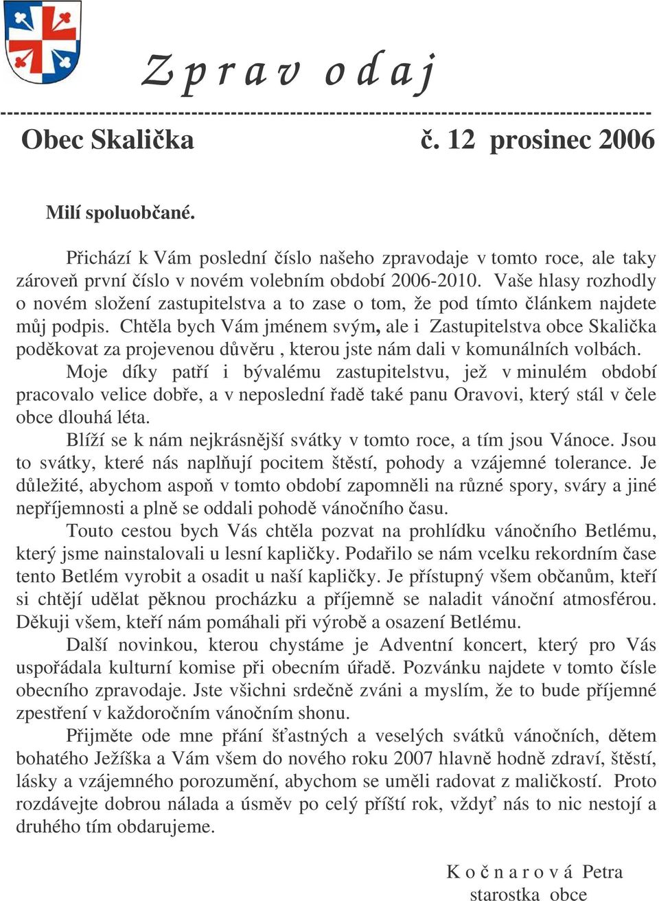 Vaše hlasy rozhodly o novém složení zastupitelstva a to zase o tom, že pod tímto lánkem najdete mj podpis.