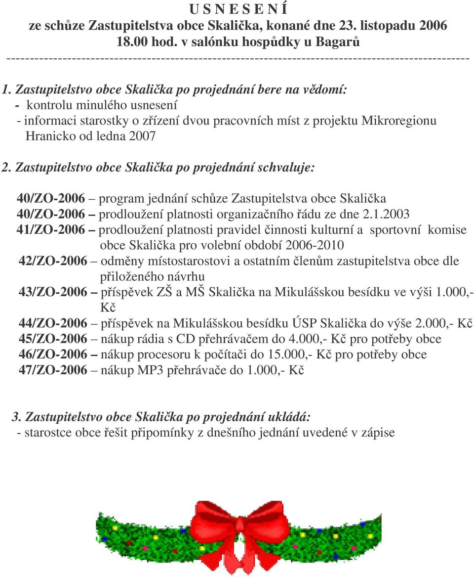 Zastupitelstvo obce Skalika po projednání bere na vdomí: - kontrolu minulého usnesení - informaci starostky o zízení dvou pracovních míst z projektu Mikroregionu Hranicko od ledna 2007 2.