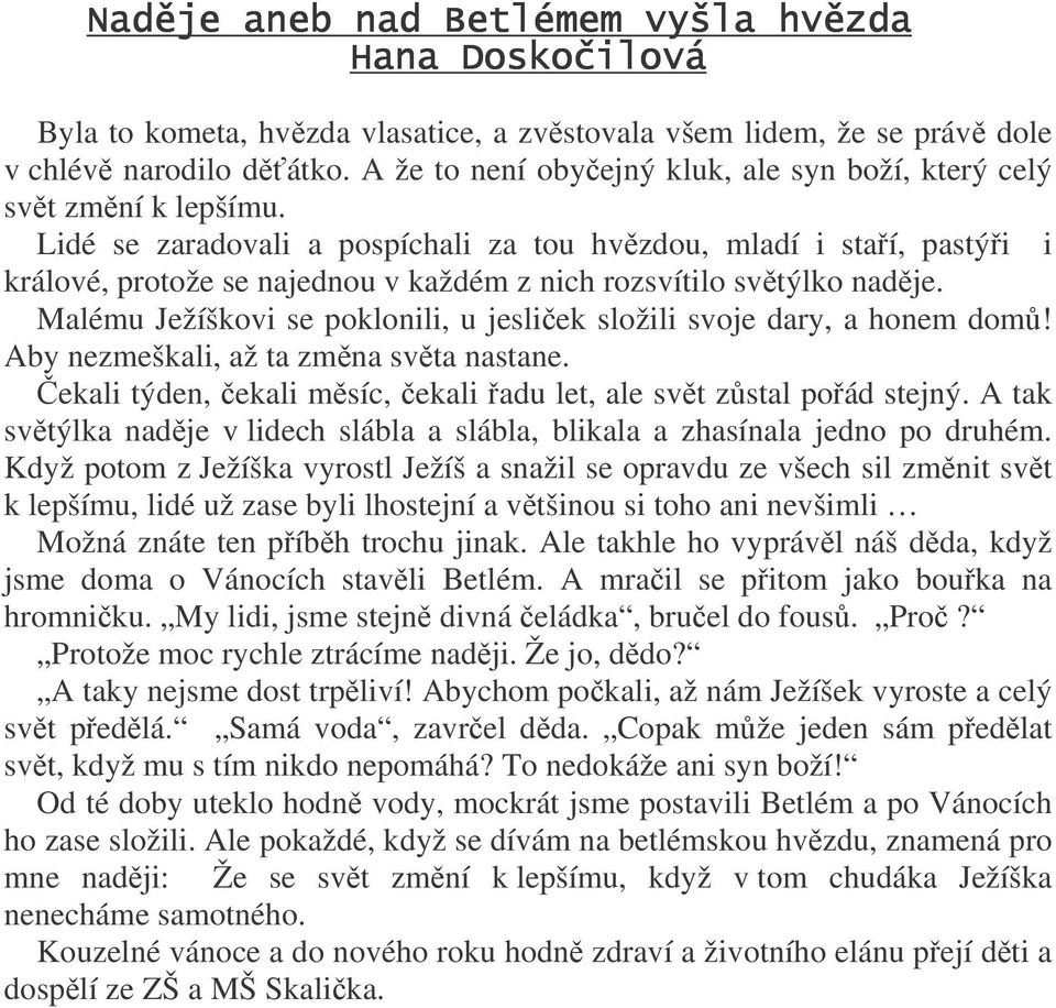 Malému Ježíškovi se poklonili, u jesliek složili svoje dary, a honem dom! Aby nezmeškali, až ta zmna svta nastane. ekali týden, ekali msíc, ekali adu let, ale svt zstal poád stejný.