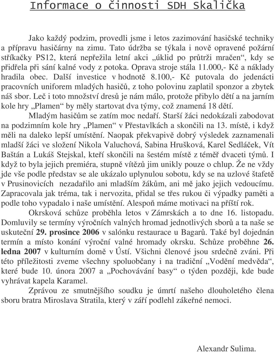 000,- K a náklady hradila obec. Další investice v hodnot 8.100,- K putovala do jedenácti pracovních uniforem mladých hasi, z toho polovinu zaplatil sponzor a zbytek náš sbor.