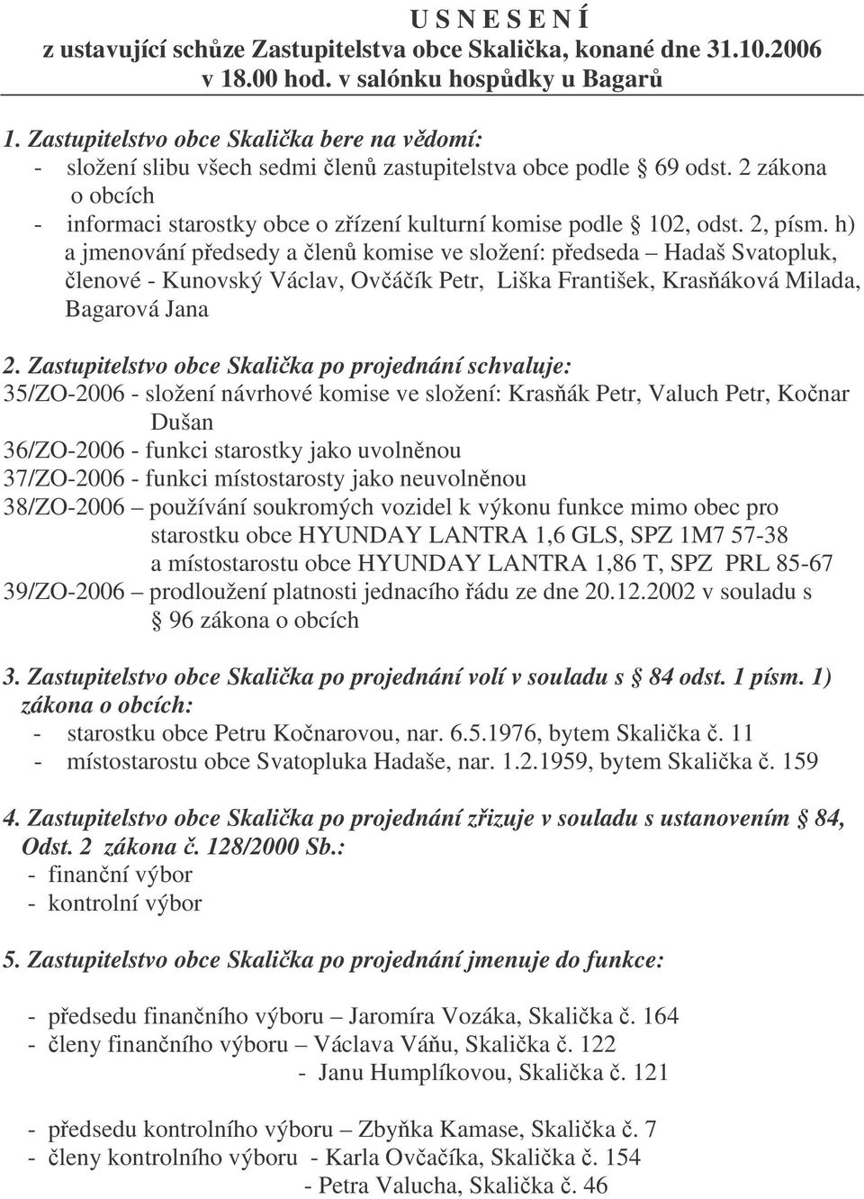 2, písm. h) a jmenování pedsedy a len komise ve složení: pedseda Hadaš Svatopluk, lenové - Kunovský Václav, Ováík Petr, Liška František, Krasáková Milada, Bagarová Jana 2.