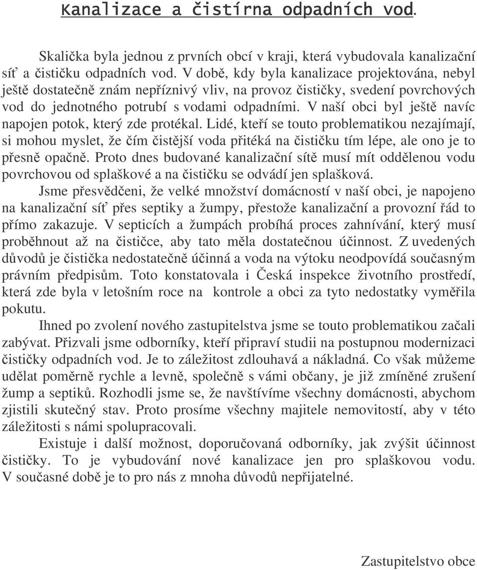 V naší obci byl ješt navíc napojen potok, který zde protékal. Lidé, kteí se touto problematikou nezajímají, si mohou myslet, že ím istjší voda pitéká na istiku tím lépe, ale ono je to pesn opan.