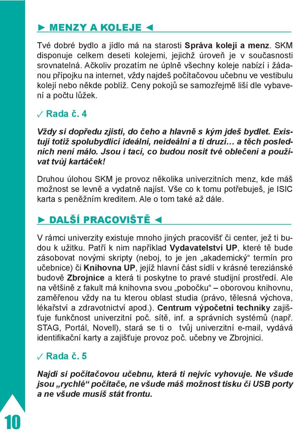 Ceny pokojů se samozřejmě liší dle vybavení a počtu lůžek. Rada č. 4 Vždy si dopředu zjisti, do čeho a hlavně s kým jdeš bydlet.