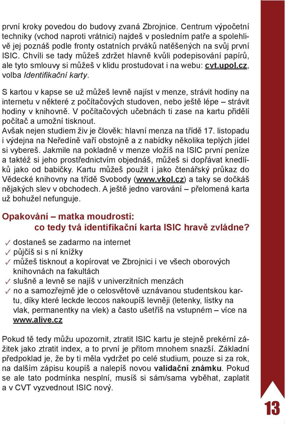 Chvíli se tady můžeš zdržet hlavně kvůli podepisování papírů, ale tyto smlouvy si můžeš v klidu prostudovat i na webu: cvt.upol.cz, volba Identifikační karty.