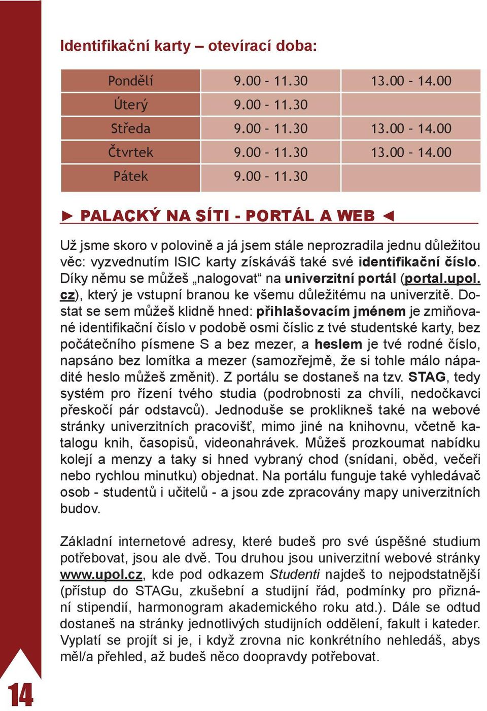 Díky němu se můžeš nalogovat na univerzitní portál (portal.upol. cz), který je vstupní branou ke všemu důležitému na univerzitě.