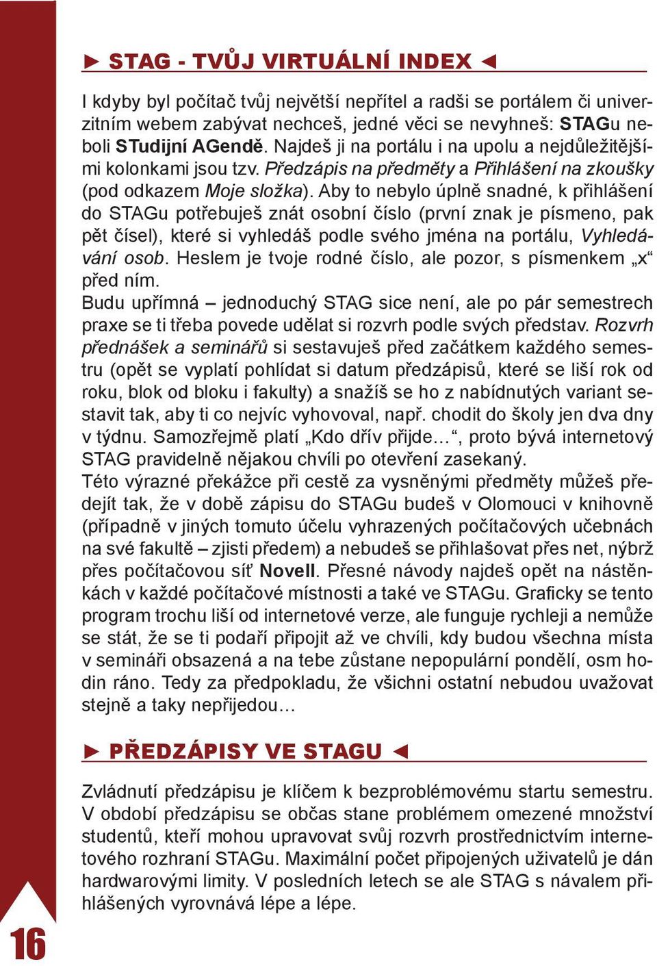 Aby to nebylo úplně snadné, k přihlášení do STAGu potřebuješ znát osobní číslo (první znak je písmeno, pak pět čísel), které si vyhledáš podle svého jména na portálu, Vyhledávání osob.