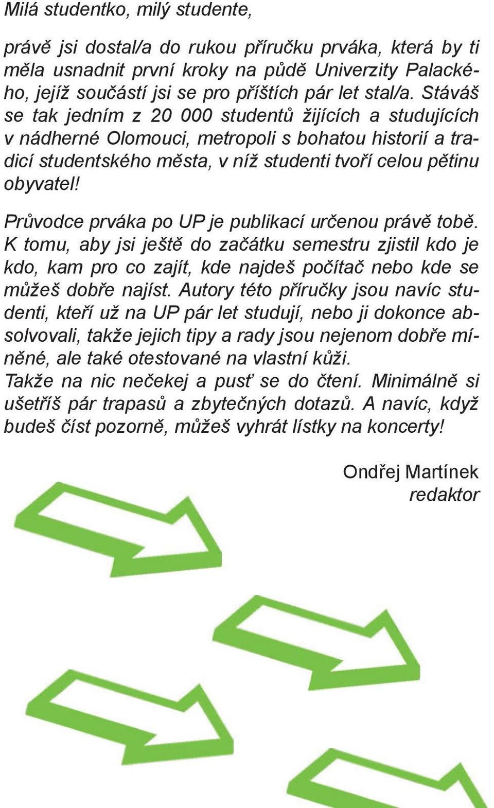 Průvodce prváka po UP je publikací určenou právě tobě. K tomu, aby jsi ještě do začátku semestru zjistil kdo je kdo, kam pro co zajít, kde najdeš počítač nebo kde se můžeš dobře najíst.