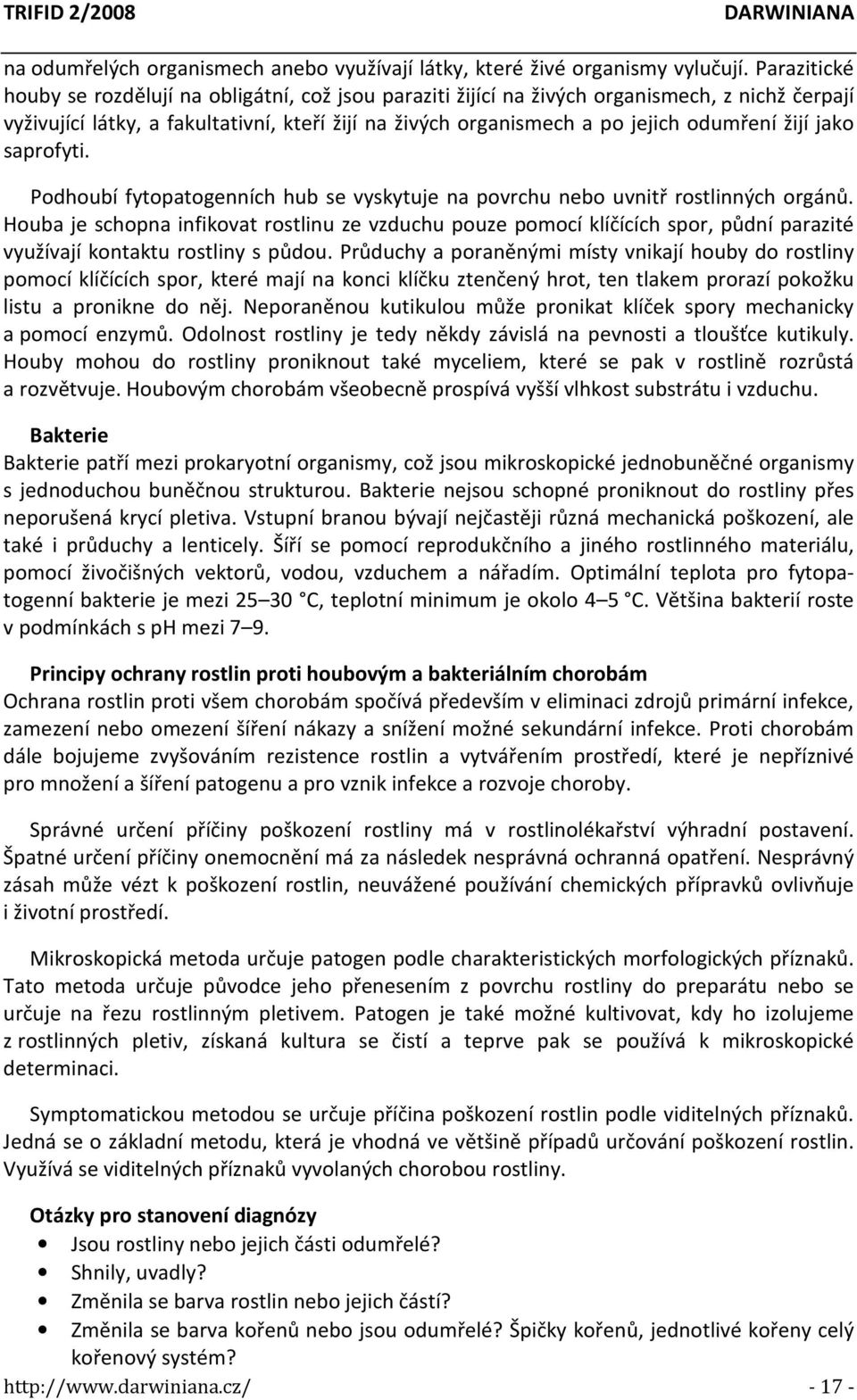 žijí jako saprofyti. Podhoubí fytopatogenních hub se vyskytuje na povrchu nebo uvnitř rostlinných orgánů.