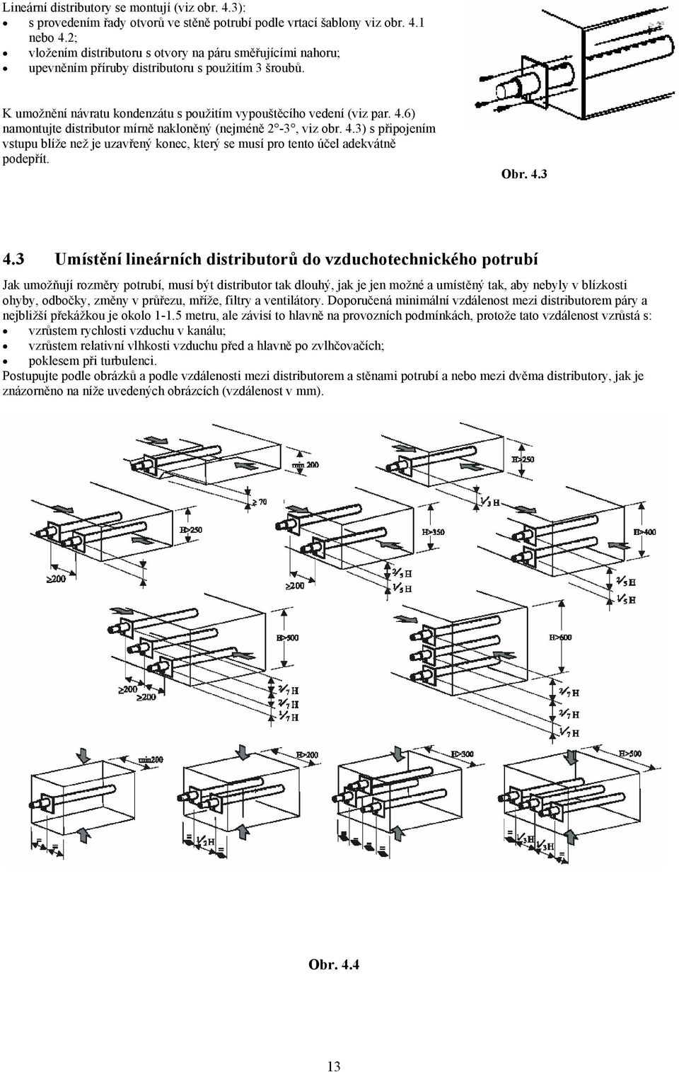 6) namontujte distributor mírně nakloněný (nejméně 2-3, viz obr. 4.3) s připojením vstupu blíže než je uzavřený konec, který se musí pro tento účel adekvátně podepřít. Obr. 4.3 4.