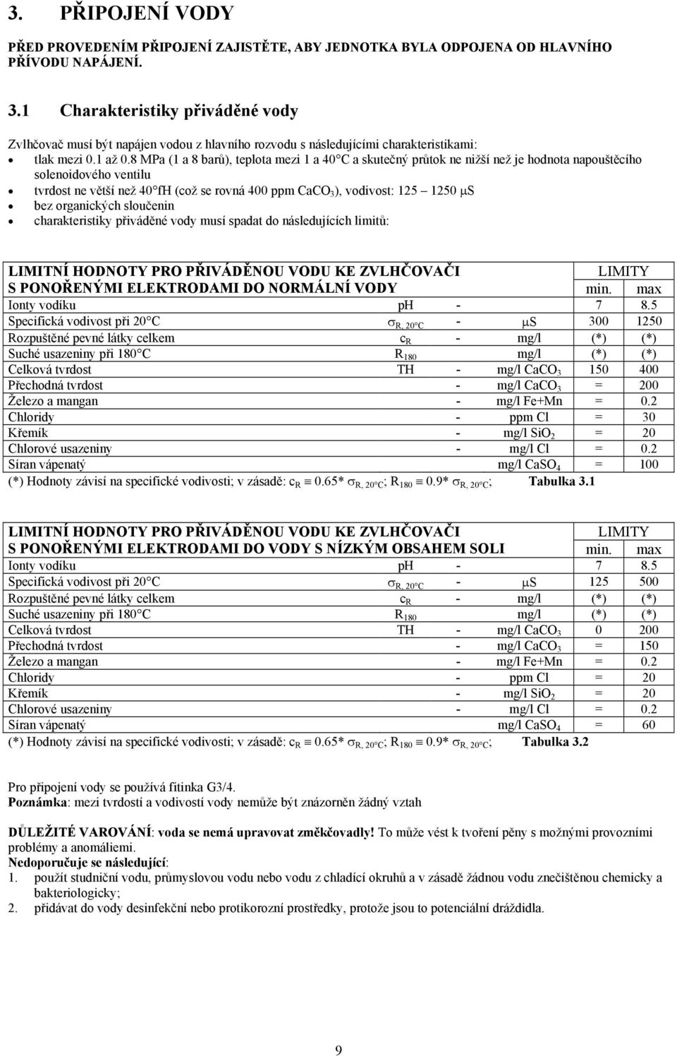 8 MPa (1 a 8 barů), teplota mezi 1 a 40 C a skutečný průtok ne nižší než je hodnota napouštěcího solenoidového ventilu tvrdost ne větší než 40 fh (což se rovná 400 ppm CaCO 3 ), vodivost: 125 1250 µs