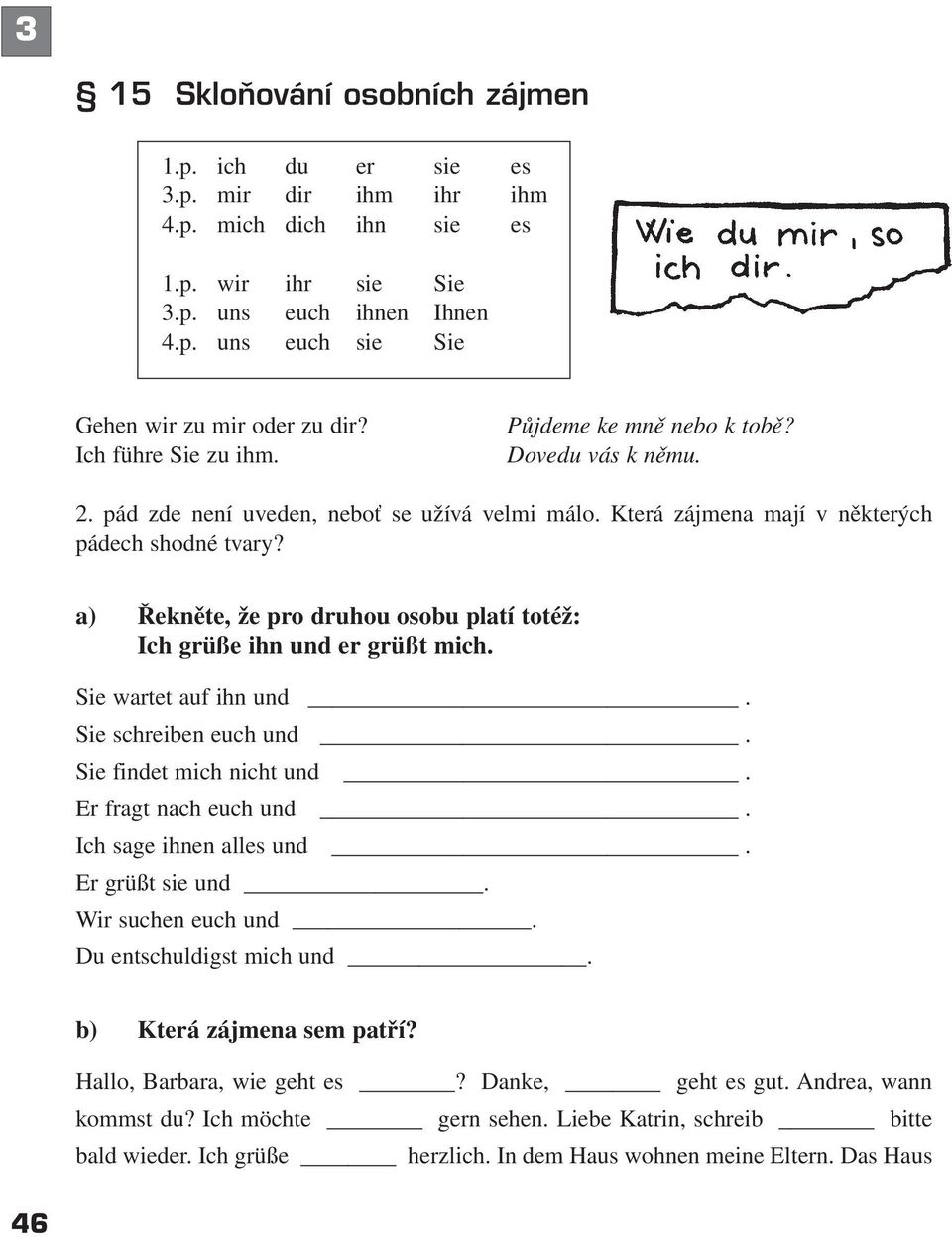 a) Řekněte, že pro druhou osobu platí totéž: Ich grüße ihn und er grüßt mich. Sie wartet auf ihn und. Sie schreiben euch und. Sie findet mich nicht und. Er fragt nach euch und.