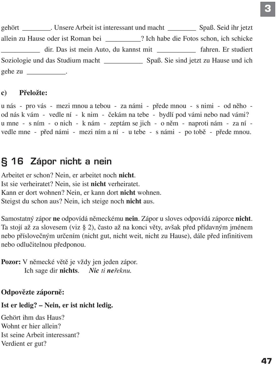 c) Přeložte: u nás - pro vás - mezi mnou a tebou - za námi - přede mnou - s nimi - od něho - od nás k vám - vedle ní - k nim - čekám na tebe - bydlí pod vámi nebo nad vámi?