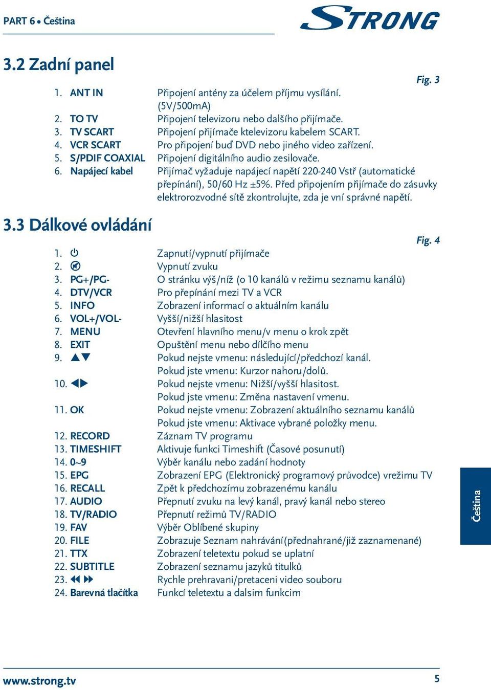 Napájecí kabel Přijímač vyžaduje napájecí napětí 220-240 Vstř (automatické přepínání), 50/60 Hz ±5%. Před připojením přijímače do zásuvky elektrorozvodné sítě zkontrolujte, zda je vní správné napětí.