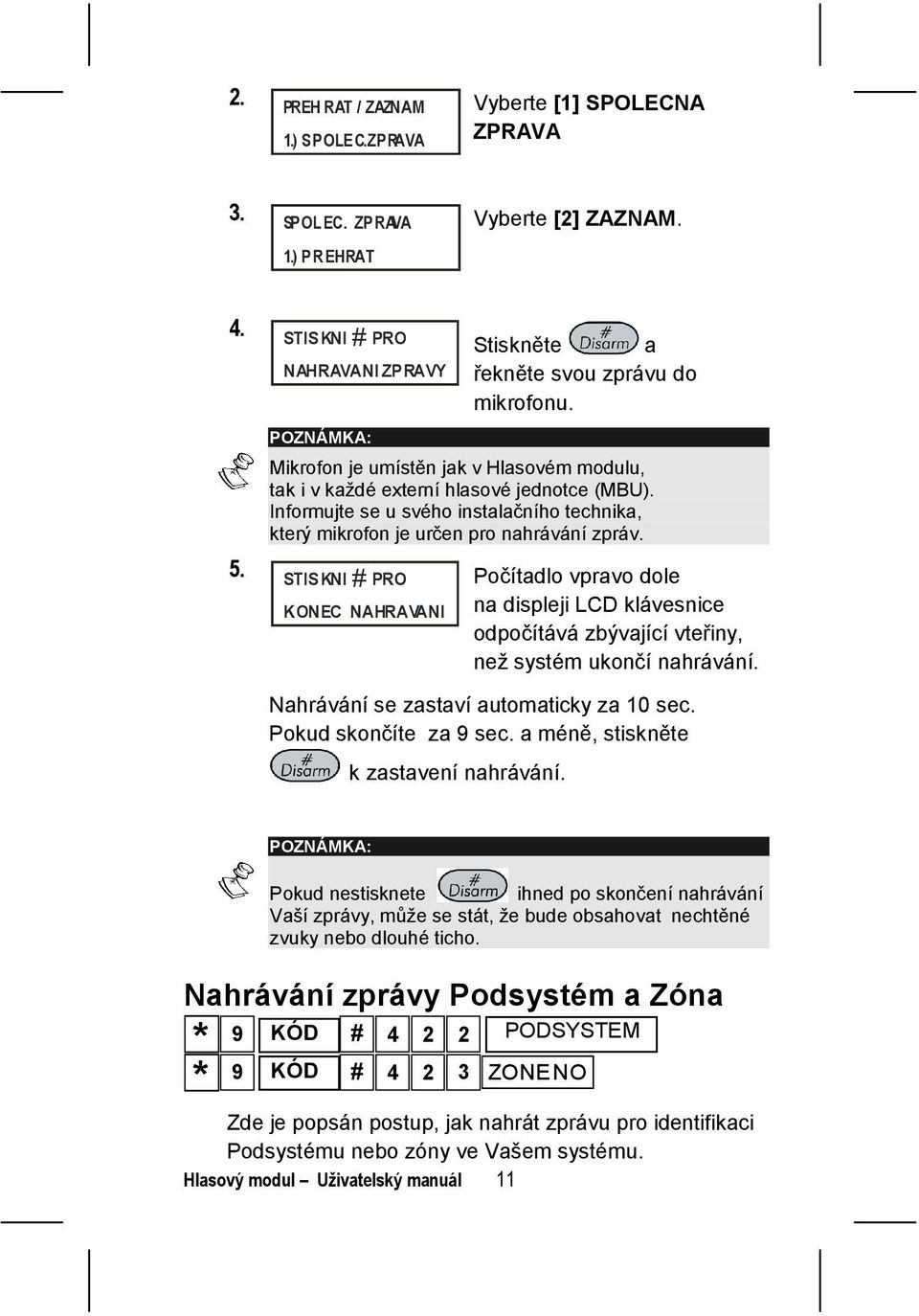 STISKNI # PRO Počítadlo vpravo dole KONEC NAHRAVANI na displeji LCD klávesnice odpočítává zbývající vteřiny, než systém ukončí nahrávání. Nahrávání se zastaví automaticky za 10 sec.