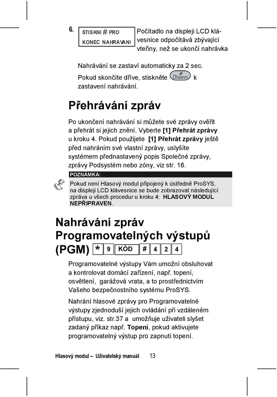 Pokud použijete [1] Přehrát zprávy ještě před nahráním své vlastní zprávy, uslyšíte systémem přednastavený popis Společné zprávy, zprávy Podsystém nebo zóny, viz str. 16.