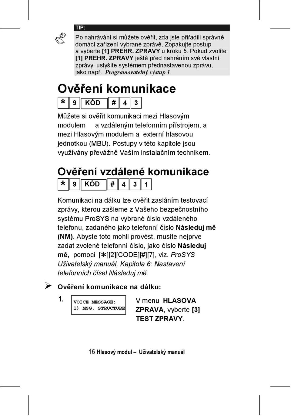 Ověření komunikace * 9 KÓD # 4 3 Můžete si ověřit komunikaci mezi Hlasovým modulem a vzdáleným telefonním přístrojem, a mezi Hlasovým modulem a externí hlasovou jednotkou (MBU).