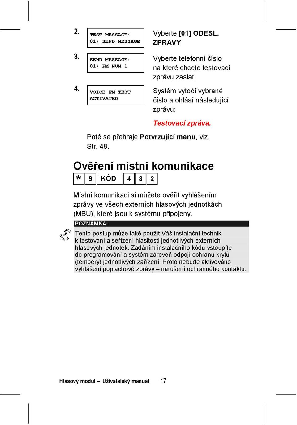 Ověření místní komunikace * 9 KÓD 4 3 2 Místní komunikaci si můžete ověřit vyhlášením zprávy ve všech externích hlasových jednotkách (MBU), které jsou k systému připojeny.