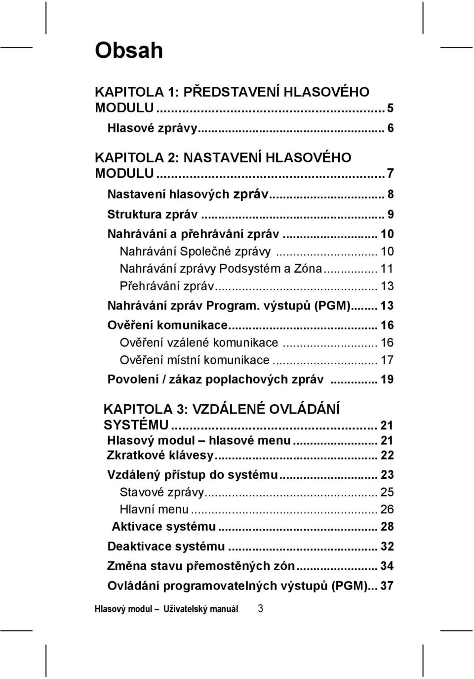 .. 16 Ověření místní komunikace... 17 Povolení / zákaz poplachových zpráv... 19 KAPITOLA 3: VZDÁLENÉ OVLÁDÁNÍ SYSTÉMU... 21 Hlasový modul hlasové menu... 21 Zkratkové klávesy.