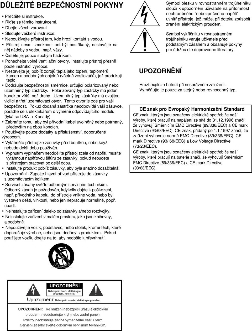 Instalujte přístroj přesně podle instrukcí výrobce. Nestavějte jej poblíž zdrojů tepla jako topení, teploměrů, kamen a podobných objektů (včetně zesilovačů), jež produkují teplo.