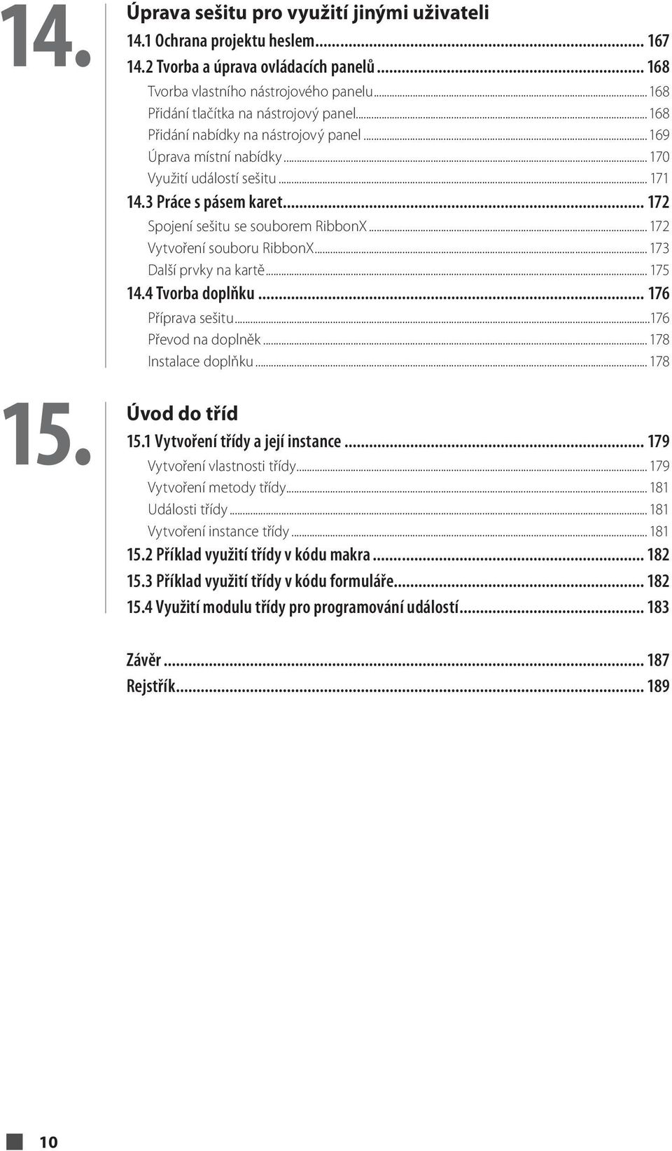 .. 172 Spojení sešitu se souborem RibbonX... 172 Vytvoření souboru RibbonX... 173 Další prvky na kartě... 175 14.4 Tvorba doplňku... 176 Příprava sešitu...176 Převod na doplněk... 178 Instalace doplňku.