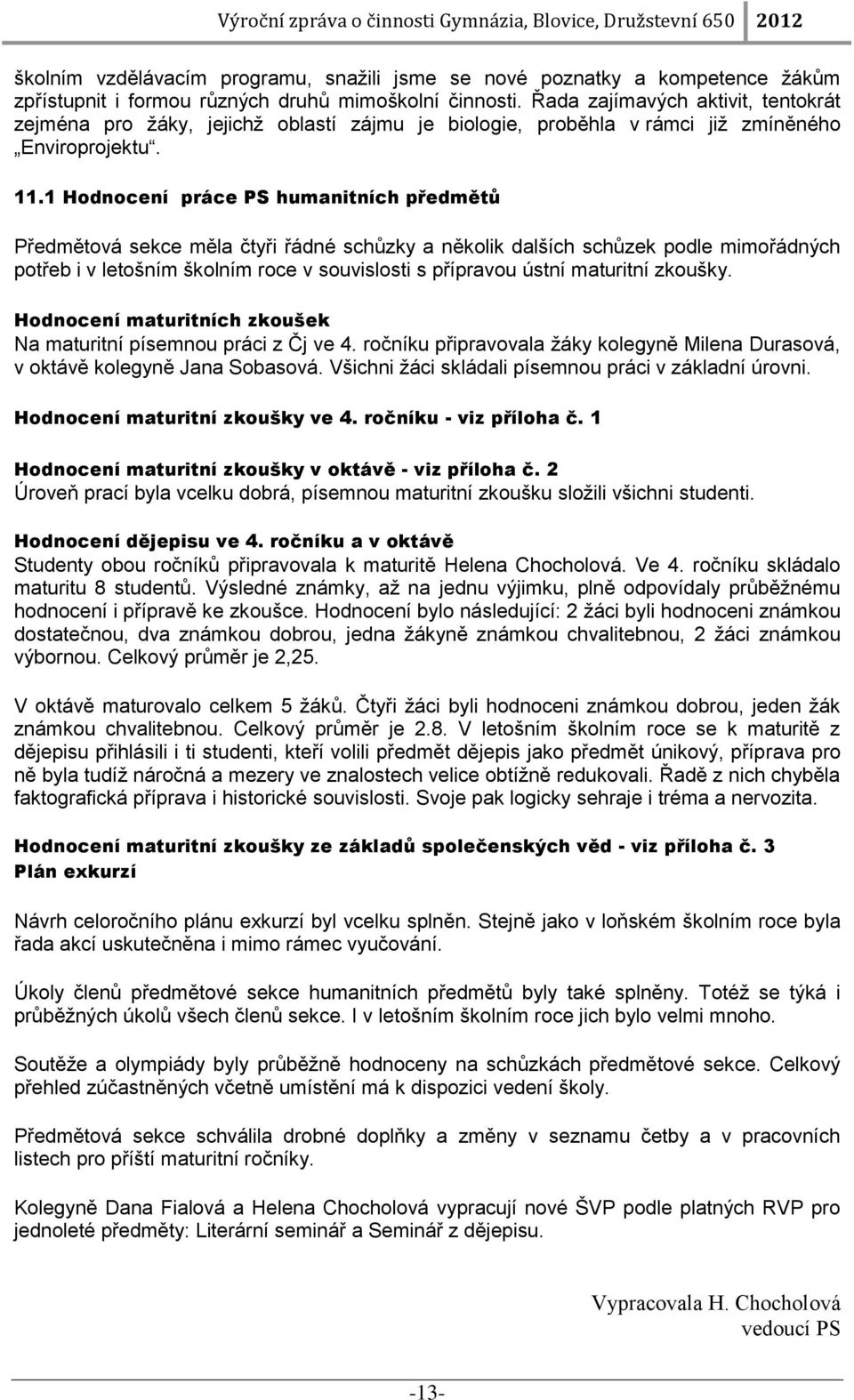 1 Hodnocení práce PS humanitních předmětů Předmětová sekce měla čtyři řádné schůzky a několik dalších schůzek podle mimořádných potřeb i v letošním školním roce v souvislosti s přípravou ústní