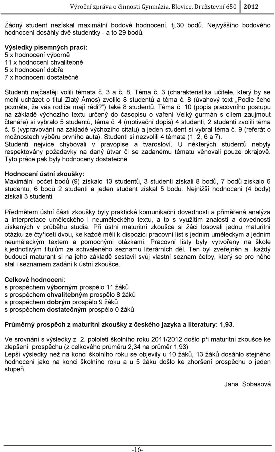 3 (charakteristika učitele, který by se mohl ucházet o titul Zlatý Ámos) zvolilo 8 studentů a téma č. 8 (úvahový text Podle čeho poznáte, že vás rodiče mají rádi? ) také 8 studentů. Téma č.