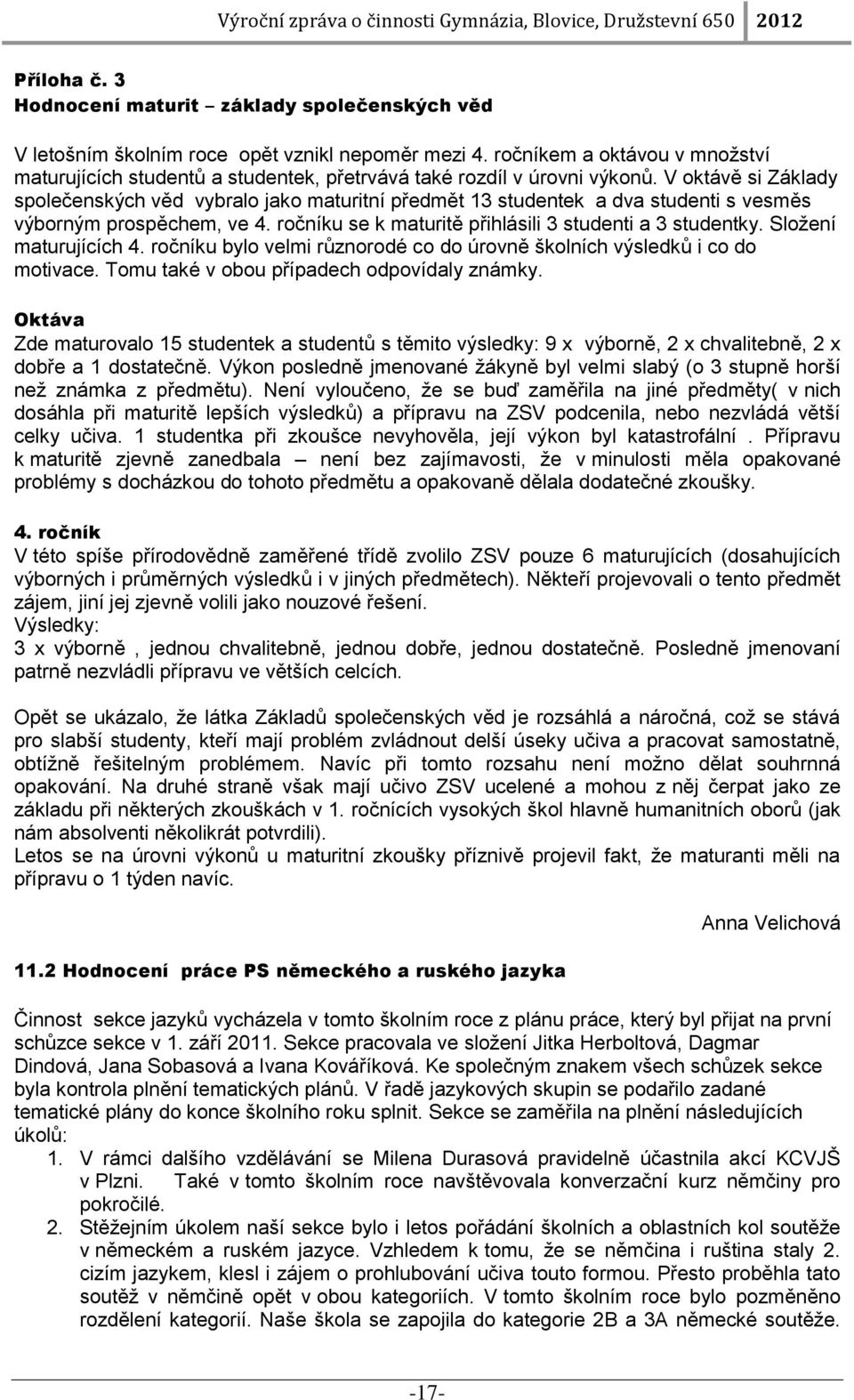 V oktávě si Základy společenských věd vybralo jako maturitní předmět 13 studentek a dva studenti s vesměs výborným prospěchem, ve 4. ročníku se k maturitě přihlásili 3 studenti a 3 studentky.