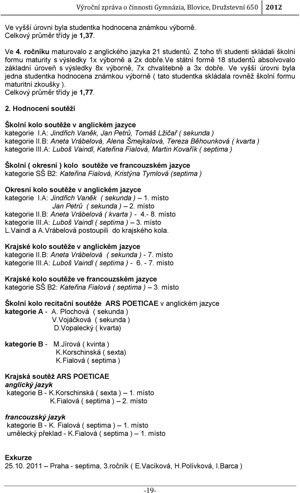 Ve vyšší úrovni byla jedna studentka hodnocena známkou výborně ( tato studentka skládala rovněž školní formu maturitní zkoušky ). Celkový průměr třídy je 1,77. 2.