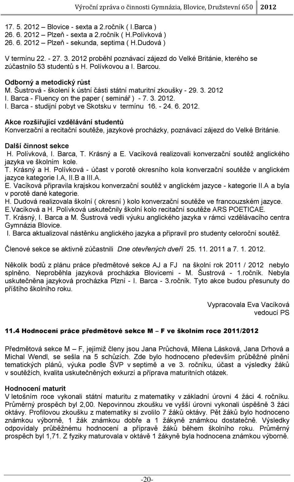 Šustrová - školení k ústní části státní maturitní zkoušky - 29. 3. 2012 I. Barca - Fluency on the paper ( seminář ) - 7. 3. 2012. I. Barca - studijní pobyt ve Skotsku v termínu 16. - 24. 6. 2012. Akce rozšiřující vzdělávání studentů Konverzační a recitační soutěže, jazykové procházky, poznávací zájezd do Velké Británie.