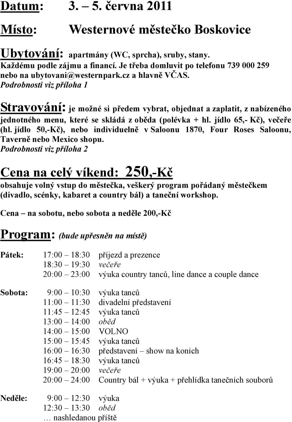 Podrobnosti viz příloha 1 Stravování: je možné si předem vybrat, objednat a zaplatit, z nabízeného jednotného menu, které se skládá z oběda (polévka + hl. jídlo 65,- Kč), večeře (hl.