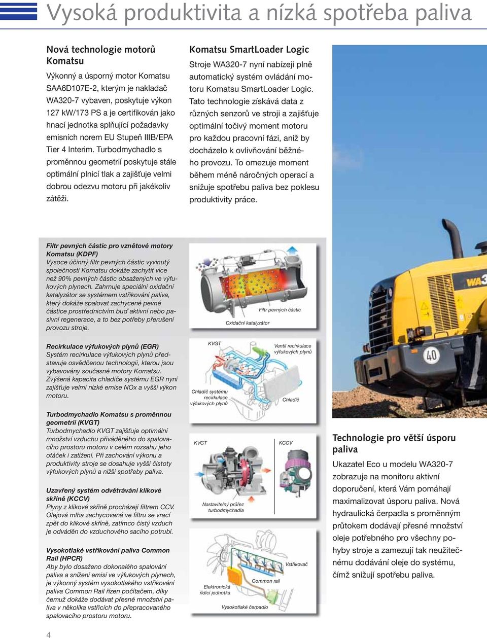 Turbodmychadlo s proměnnou geometrií poskytuje stále optimální plnicí tlak a zajišťuje velmi dobrou odezvu motoru při jakékoliv zátěži.