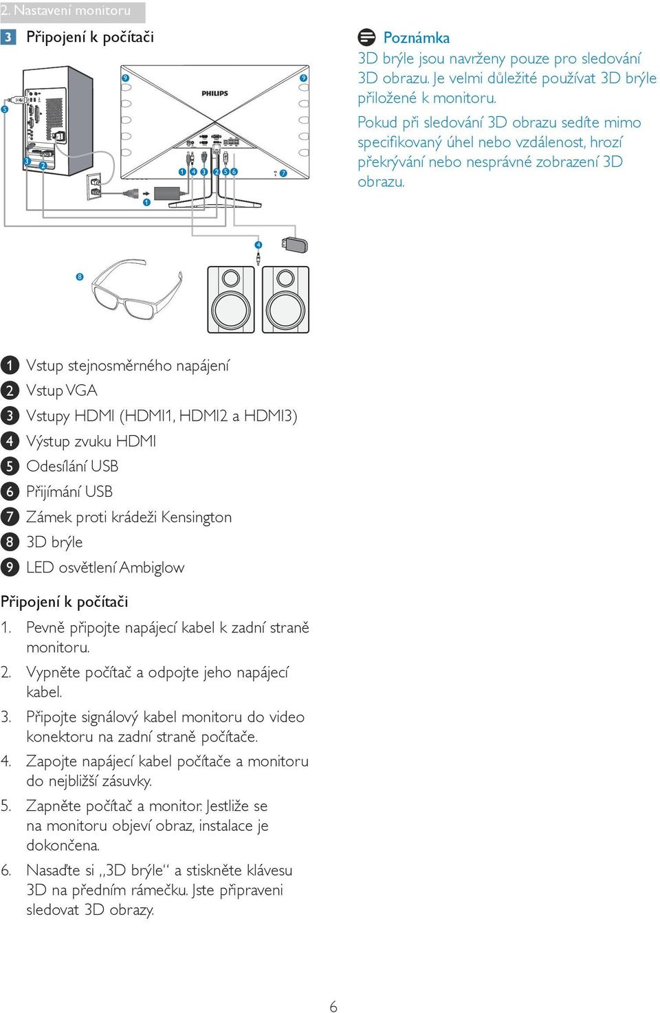 4 8 1 Vstup stejnosměrného napájení 2 Vstup VGA 3 Vstupy HDMI (HDMI1, HDMI2 a HDMI3) 4 Výstup zvuku HDMI 5 Odesílání USB 6 Přijímání USB 7 Zámek proti krádeži Kensington 8 3D brýle 9 LED osvětlení