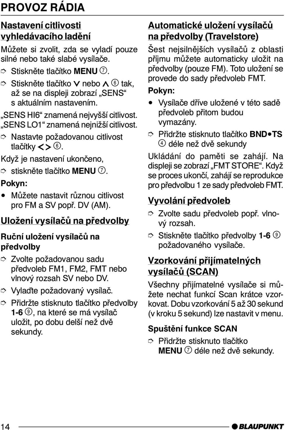 stiskněte tlačítko MENU. Můžete nastavit různou citlivost pro FM a SV popř. DV (AM).