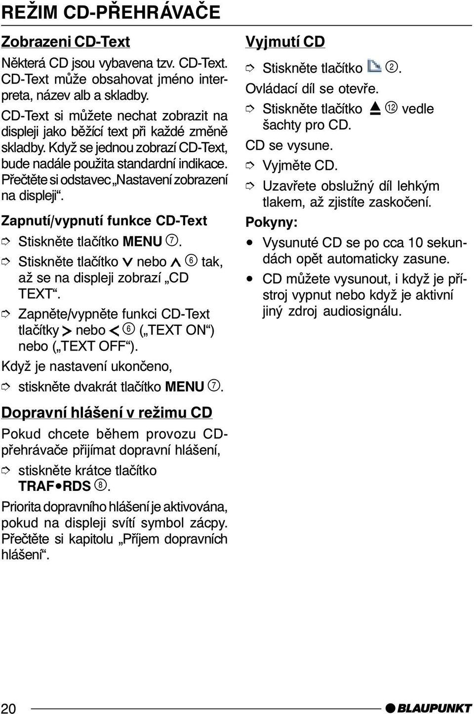 Přečtěte si odstavec Nastavení zobrazení na displeji. Zapnutí/vypnutí funkce CD-Text Stiskněte tlačítko nebo tak, až se na displeji zobrazí CD TEXT.