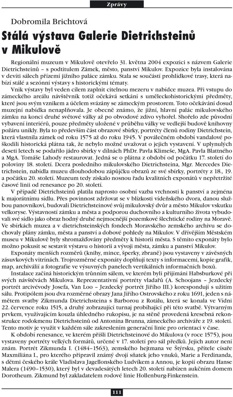 Stala se součástí prohlídkové trasy, která nabízí stálé a sezónní výstavy s historickými tématy. Vnik výstavy byl veden cílem zaplnit citelnou mezeru v nabídce muzea.