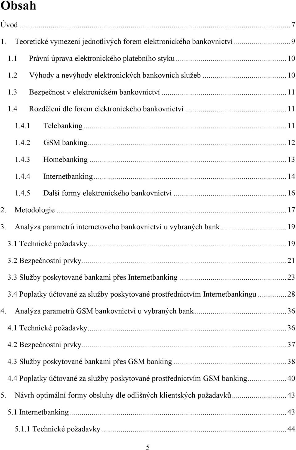 .. 12 1.4.3 Homebanking... 13 1.4.4 Internetbanking... 14 1.4.5 Další formy elektronického bankovnictví... 16 2. Metodologie... 17 3. Analýza parametrů internetového bankovnictví u vybraných bank.