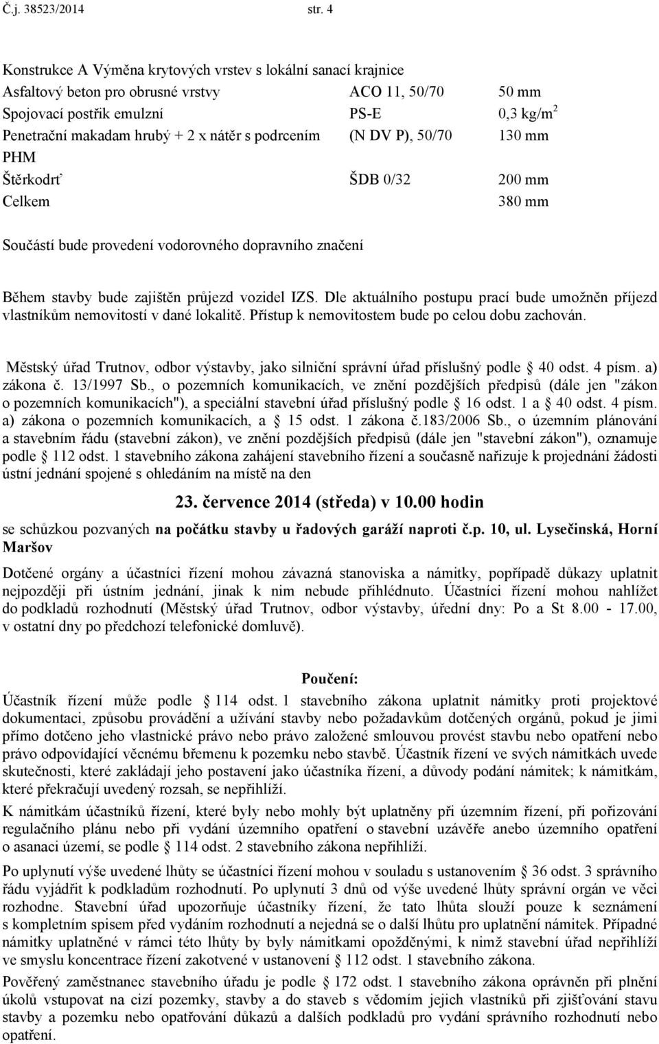 P), 50/70 PHM Štěrkodrť ŠDB 0/32 Celkem 50 mm 0,3 kg/m2 130 mm 200 mm 380 mm Součástí bude provedení vodorovného dopravního značení Během stavby bude zajištěn průjezd vozidel IZS.