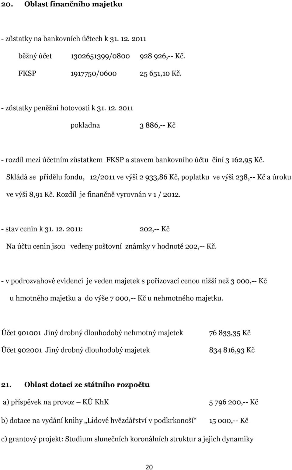 - v podrozvahové evidenci je veden majetek s pořizovací cenou nižší než 3 000,-- Kč u hmotného majetku a do výše 7 000,-- Kč u nehmotného majetku.