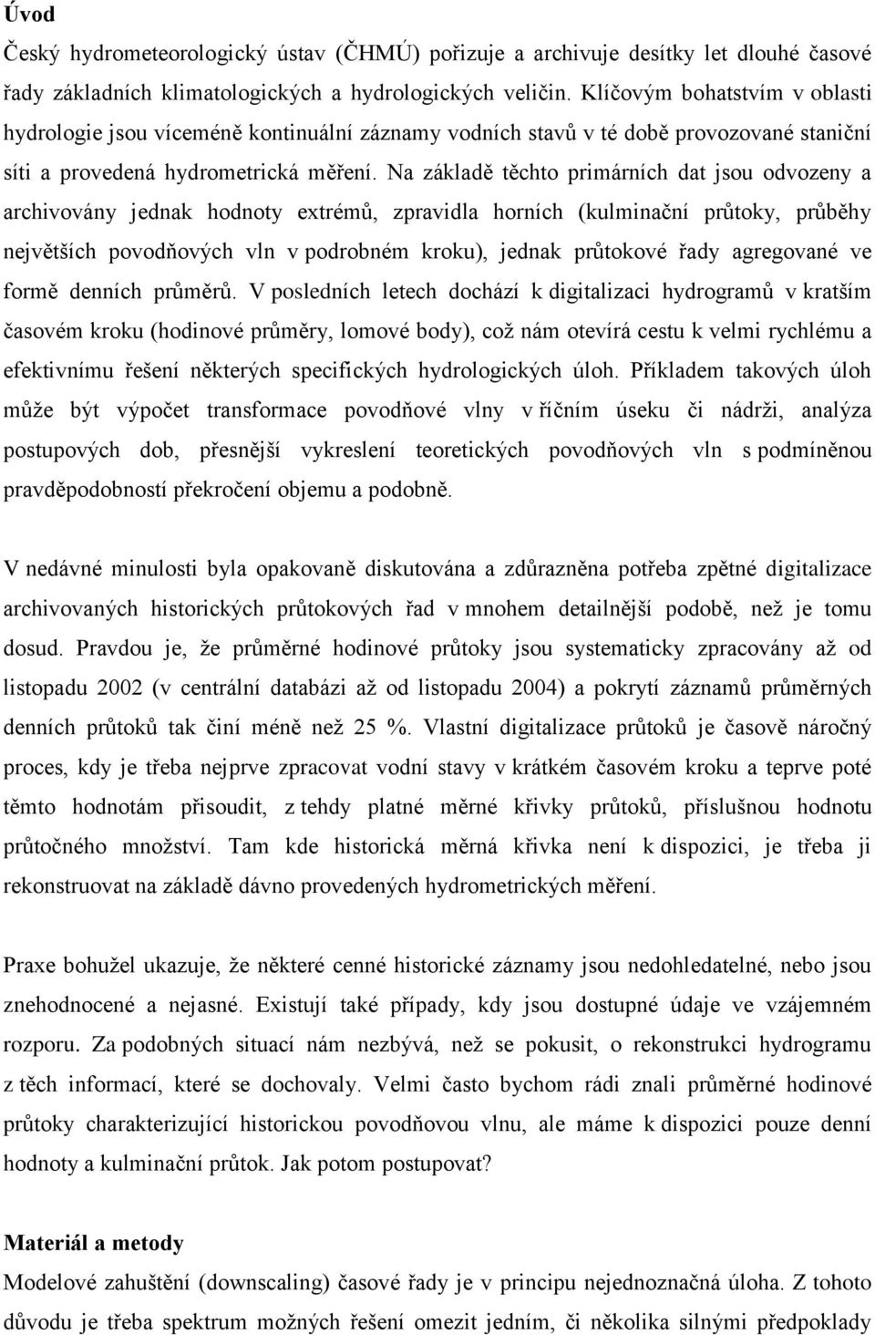 Na základě těchto primárních dat sou odvozeny a archivovány ednak hodnoty etrémů, zpravidla horních (kulminační průtoky, průběhy nevětších povodňových vln v podrobném kroku), ednak průtokové řady