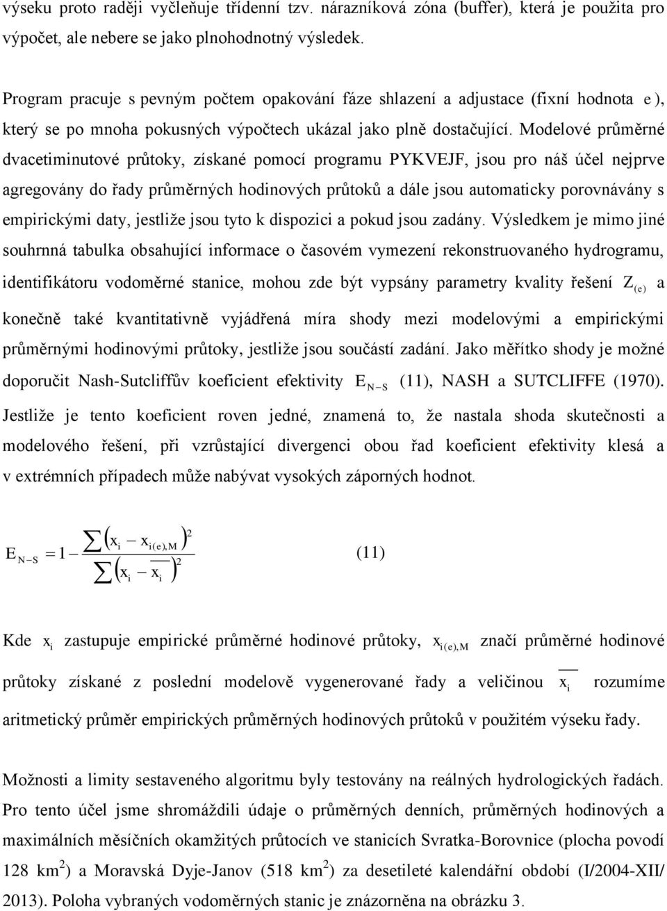 Modelové průměrné dvacetiminutové průtoky, získané pomocí programu PYKVEJF, sou pro náš účel neprve agregovány do řady průměrných hodinových průtoků a dále sou automaticky porovnávány s empirickými