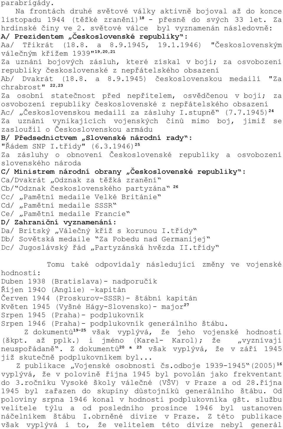 .8. a 8.9.1945, 19.1.1946) "Československým válečným křížem 1939" 19,20,21 Za uznání bojových zásluh, které získal v boji; za osvobození republiky československé z nepřátelského obsazení Ab/ Dvakrát (18.